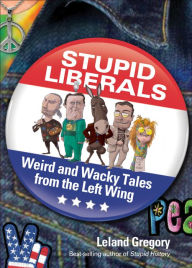 Title: Stupid Liberals: Weird and Wacky Tales from the Left Wing, Author: Leland Gregory