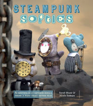 Title: Steampunk Softies: Scientifically-Minded Dolls from a Past That Never Was, Author: Sarah Skeate