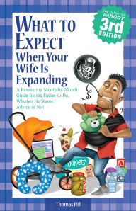 Title: What to Expect When Your Wife Is Expanding: A Reassuring Month-by-Month Guide for the Father-to-Be, Whether He Wants Advice or Not, Author: Thomas Hill