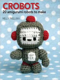 Title: Crobots: 20 Amigurumi Robots to Make, Author: Nelly Pailloux