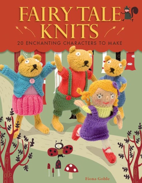 Fairy Tale Knits: 20 Enchanting Characters to Make by Fiona Goble ...