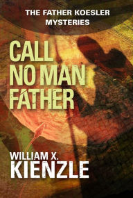 Title: Call No Man Father: The Father Koesler Mysteries: Book 17, Author: William Kienzle