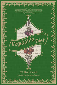 Title: Vegetable Diet: As Sanctioned by Medical Men, and by Experience in All Ages, Author: William Alcott