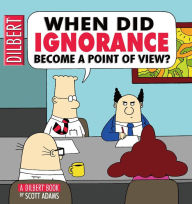 Title: When Did Ignorance Become a Point of View: A Dilbert Book, Author: Scott Adams