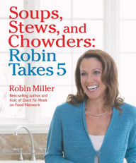 Title: Soups, Stews, and Chowders: Robin Takes 5, Author: Robin Miller