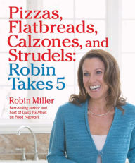 Title: Pizzas, Flatbreads, Calzones, and Strudels: Robin Takes 5, Author: Robin Miller