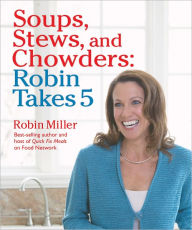 Title: Soups, Stews, and Chowders: Robin Takes 5, Author: Robin Miller