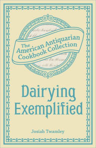 Title: Dairying Exemplified: Or, The Business of Cheesemaking, Author: Josiah Twamley