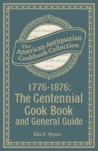 Title: 1776-1876: The Centennial Cook Book and General Guide, Author: Ella E. Myers