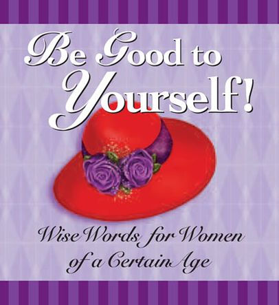 Be Good to Yourself: Wise Words for Women of a Certain Age
