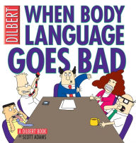 Title: When Body Language Goes Bad: A Dilbert Book, Author: Scott Adams