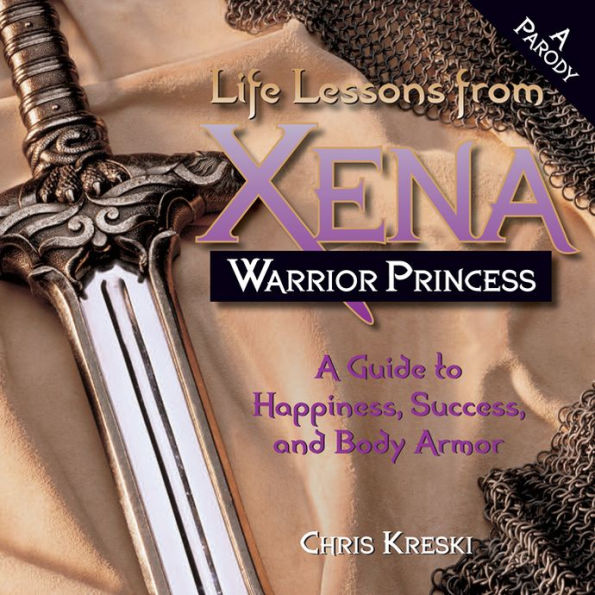 Life Lessons from Xena Warrior Princess: A Guide to Happiness, Success, and Body Armor