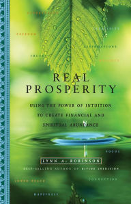 Title: Real Prosperity: Using the Power of Intuition to Create Financial and Spiritual Abundance, Author: Lynn A. Robinson