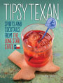 Tipsy Texan: Spirits and Cocktails from the Lone Star State