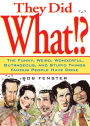 They Did What!?: The Funny, Weird, Wonderful, Outrageous, and Stupid Things Famous People Have Done