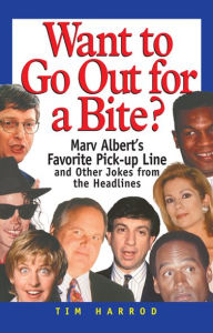 Title: Want to Go Out for a Bite?: Marv Albert's Favorite Pick-Up Line and Other Jokes from the Headlines, Author: Tim Harrod