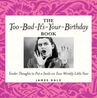 Title: The Too-Bad-It's-Your-Birthday Book: Tender Thoughts to Put a Smile on Your Wrinkly Little Face, Author: Jim Dale