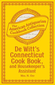 Title: De Witt's Connecticut Cook Book, and Housekeeper's Assistant (PagePerfect NOOK Book), Author: Mrs. N. Orr