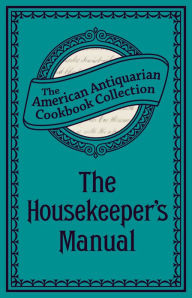 Title: The Housekeeper's Manual: Or, Complete Housewife, Author: American Antiquarian Cookbook Collection