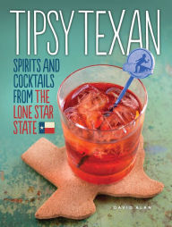 Title: Tipsy Texan: Spirits and Cocktails from the Lone Star State, Author: David Alan