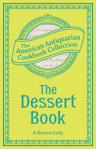 Title: The Dessert Book: A Complete Manual from the Best American and Foreign Authorities, Author: A Boston Lady