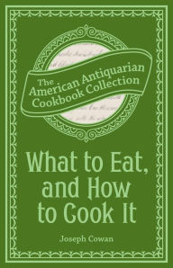 Title: What to Eat, and How to Cook It: Preserving, Canning and Drying Fruits and Vegetables, Author: Joseph Cowan