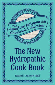 Title: The New Hydropathic Cook Book: With Recipes for Cooking on Hygienic Principles, Author: Russell Thacher Trall
