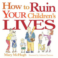 Title: How to Ruin Your Children's Lives, Author: Mary McHugh