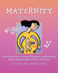 Title: Maternity the Musical!: Funny Songs About Cravings, Sonograms, and Everything Else an Expectant Mom's Got or Gonna Get, Author: bCreative