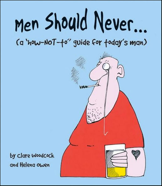 Men Should Never . . .: (A How-NOT-to Guide for Today's Man)