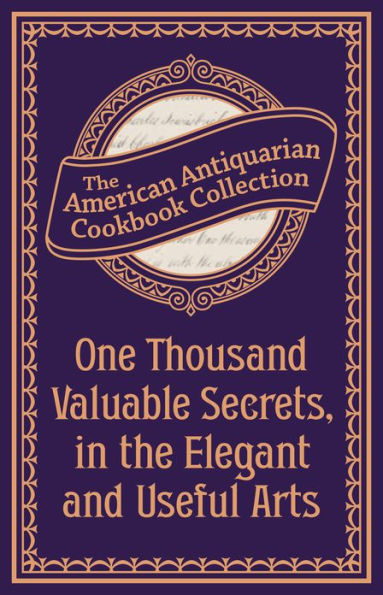 One Thousand Valuable Secrets, in the Elegant and Useful Arts: Collected from the Practice of the Best Artists and Containing an Account of the Various Methods