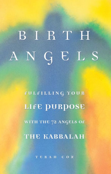 Birth Angels: Fulfilling Your Life Purpose with the 72 Angels of the Kabbalah