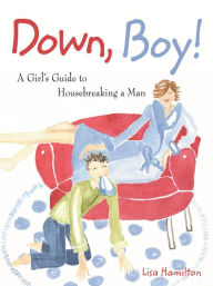 Title: Down, Boy!: A Girl's Guide to Housebreaking a Man, Author: Lisa Hamilton