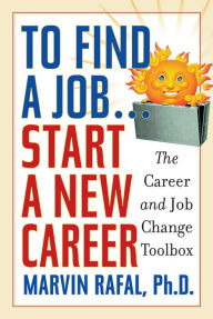 Title: To Find a Job . . . Start a New Career: The Career and Job Change Toolbox, Author: Marvin Rafal