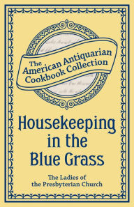 Title: Housekeeping in the Blue Grass: A New and Practical Cook Book, Author: Ladies of the Presbyterian Church Paris Kentucky