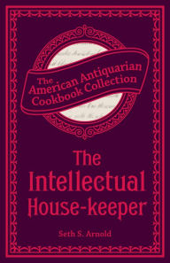 Title: The Intellectual House-keeper: A Series of Practical Questions to His Daughter by a Father, Author: Seth Shaler Arnold