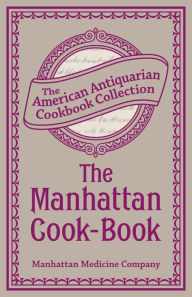 Title: The Manhattan Cook-Book: Containing Many Valuable Original Receipts and Other Useful Information, Author: Manhattan Medicine Company