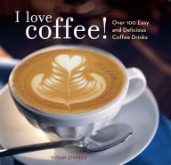 Title: I Love Coffee!: Over 100 Easy and Delicious Coffee Drinks, Author: Susan Zimmer