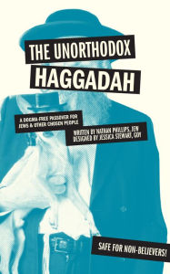 Title: The Unorthodox Haggadah: A Dogma-free Passover for Jews and Other Chosen People, Author: Nathan Phillips