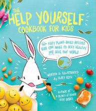 Title: The Help Yourself Cookbook for Kids: 60 Easy Plant-Based Recipes Kids Can Make to Stay Healthy and Save the Earth, Author: Ruby Roth