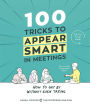 100 Tricks to Appear Smart in Meetings: How to Get by without Even Trying