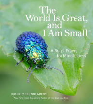 Title: The World Is Great, and I Am Small: A Bug's Prayer for Mindfulness, Author: Bradley Trevor Greive