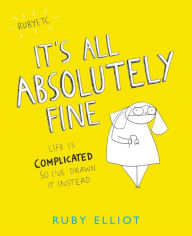 Title: It's All Absolutely Fine: Life Is Complicated So I've Drawn It Instead, Author: Ruby Elliot