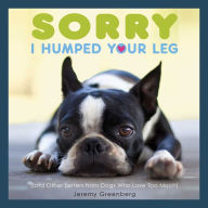 Title: Sorry I Humped Your Leg: (and Other Letters from Dogs Who Love Too Much), Author: Jeremy Greenberg