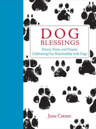 Title: Dog Blessings: Poems, Prose, and Prayers Celebrating Our Relationship with Dogs, Author: June Cotner