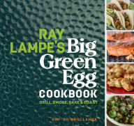 Title: Ray Lampe's Big Green Egg Cookbook: Grill, Smoke, Bake & Roast, Author: Ray Lampe