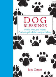 Title: Dog Blessings: Poems, Prose, and Prayers Celebrating Our Relationship with Dogs, Author: June Cotner