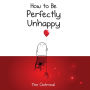 How to Be Perfectly Unhappy