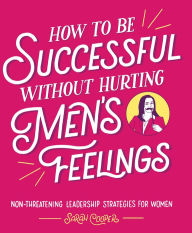 Title: How to Be Successful without Hurting Men's Feelings: Non-threatening Leadership Strategies for Women, Author: Sarah Cooper