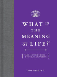 Title: What Is the Meaning of Life?: And 92 Other Things I Don't Have Answers To, Author: Don Hermann